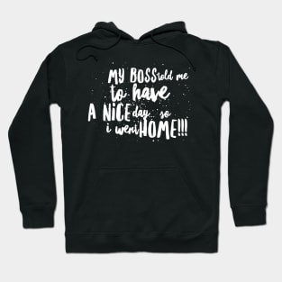 My Boss told me to Have a Nice Day...So I Went Home!!! Hoodie